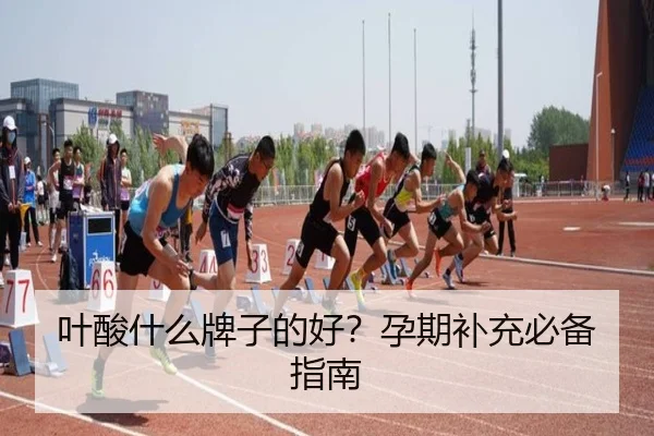 叶酸什么牌子的好？孕期补充必备指南
