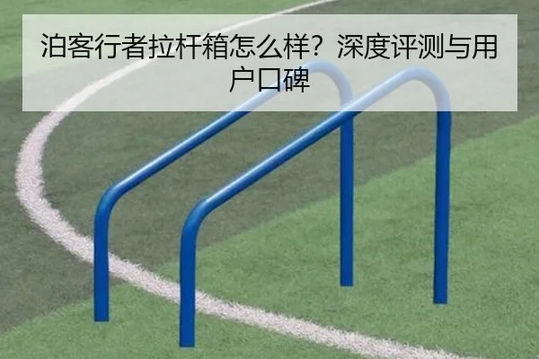 泊客行者拉杆箱怎么样？深度评测与用户口碑