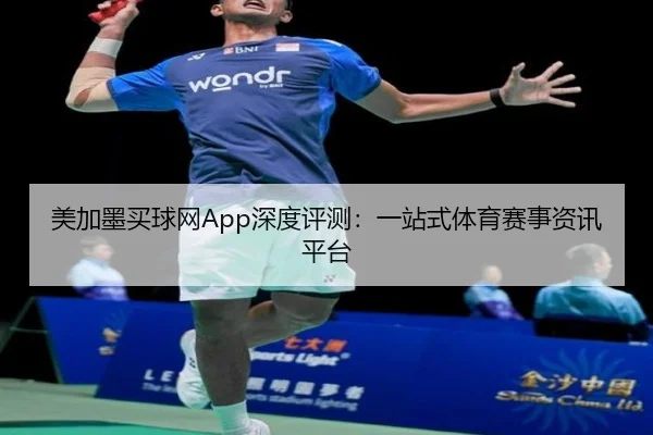 美加墨买球网App深度评测：一站式体育赛事资讯平台