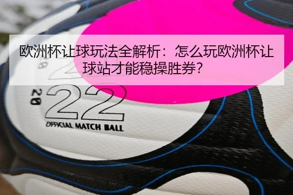欧洲杯让球玩法全解析：怎么玩欧洲杯让球站才能稳操胜券？