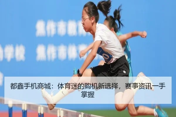 都鑫手机商城：体育迷的购机新选择，赛事资讯一手掌握