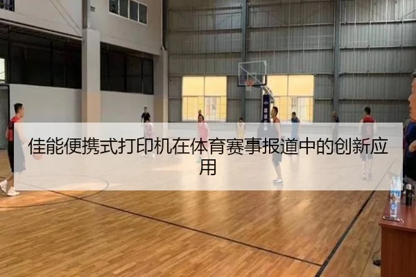佳能便携式打印机在体育赛事报道中的创新应用